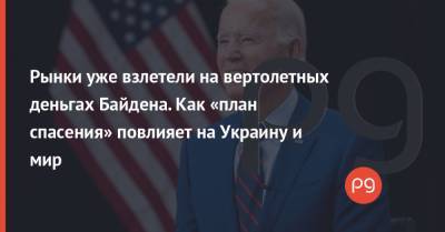Джо Байден - Рынки уже взлетели на вертолетных деньгах Байдена. Как «план спасения» повлияет на Украину и мир - thepage.ua - США