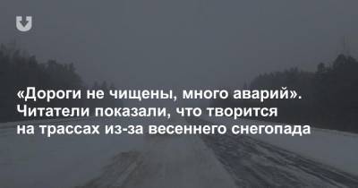 «Дороги не чищены, много аварий». Читатели показали, что творится на трассах из-за весеннего снегопада - news.tut.by - Минск - Слуцк - Бобруйск