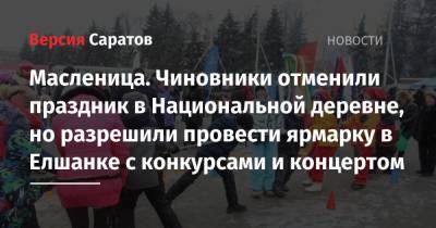 Масленица. Чиновники отменили праздник в Национальной деревне, но разрешили провести ярмарку в Елшанке с конкурсами и концертом - nversia.ru - Саратовская обл. - Саратов