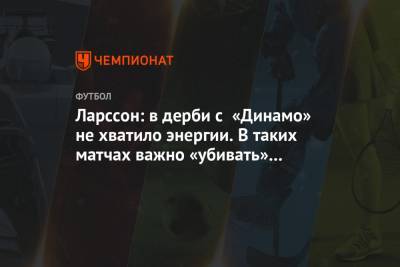 Ларссон Джордан - Ларссон: в дерби с «Динамо» не хватило энергии. В таких матчах важно «убивать» соперника - championat.com - Москва - Краснодар