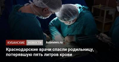 Краснодарские врачи спасли родильницу, потерявшую пять литров крови - kubnews.ru - Краснодарский край - Краснодар