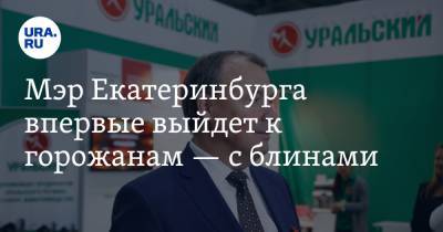 Алексей Орлов - Мэр Екатеринбурга впервые выйдет к горожанам — с блинами - ura.news - Екатеринбург