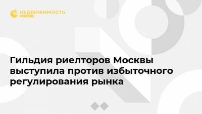 Гильдия риелторов Москвы выступила против избыточного регулирования рынка - realty.ria.ru - Москва
