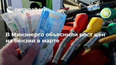 В Минэнерго объяснили рост цен на бензин в марте - ria.ru - Москва - Россия
