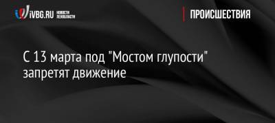 С 13 марта под «Мостом глупости» запретят движение - ivbg.ru - Санкт-Петербург - Петербург