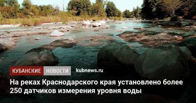 Андрей Алексеенко - На реках Краснодарского края установлено более 250 датчиков измерения уровня воды - kubnews.ru - Краснодарский край