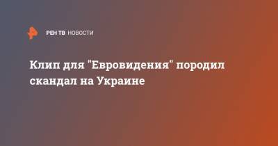 Клип для "Евровидения" породил скандал на Украине - ren.tv - Украина