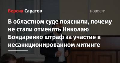 Николай Бондаренко - В областном суде пояснили, почему не стали отменять Николаю Бондаренко штраф за участие в несанкционированном митинге - nversia.ru - Саратов