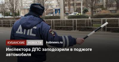 Инспектора ДПС заподозрили в поджоге автомобиля - kubnews.ru - Краснодарский край - Краснодар - район Красноармейский