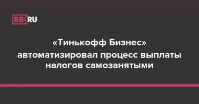 «Тинькофф Бизнес» автоматизировал процесс выплаты налогов самозанятыми - rb.ru