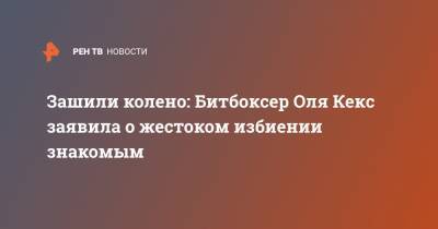 Зашили колено: Битбоксер Оля Кекс заявила о жестоком избиении знакомым - ren.tv