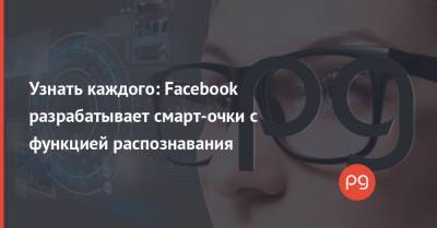 Узнать каждого: Facebook разрабатывает смарт-очки с функцией распознавания - thepage.ua - США - Сан-Франциско