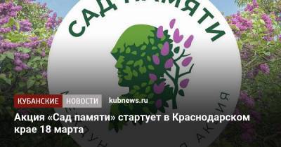 Акция «Сад памяти» стартует в Краснодарском крае 18 марта - kubnews.ru - Краснодарский край