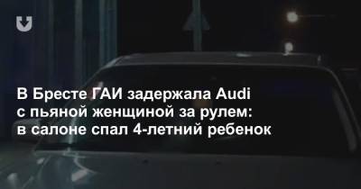 В Бресте ГАИ задержала Audi с пьяной женщиной за рулем: в салоне спал 4-летний ребенок - news.tut.by - Брест