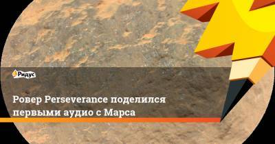 Ровер Perseverance поделился первыми аудио с Марса - ridus.ru