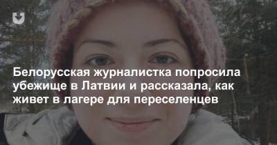 Белорусская журналистка попросила убежище в Латвии и рассказала, как живет в лагере для переселенцев - news.tut.by - Латвия