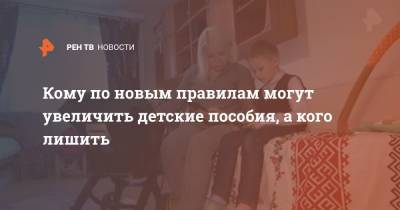 Кому по новым правилам могут увеличить детские пособия, а кого лишить - ren.tv