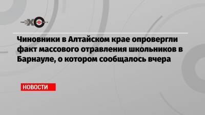 Чиновники в Алтайском крае опровергли факт массового отравления школьников в Барнауле, о котором сообщалось вчера - echo.msk.ru - Барнаул - Алтайский край