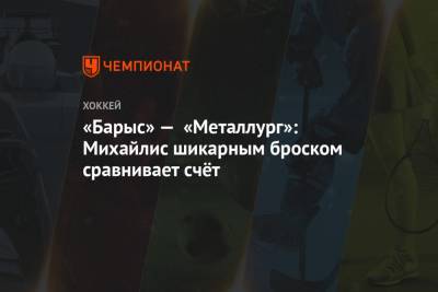 Никита Михайлис - «Барыс» — «Металлург»: Михайлис шикарным броском сравнивает счёт - championat.com