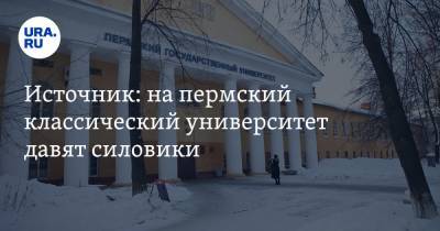 Источник: на пермский классический университет давят силовики - ura.news - Пермский край
