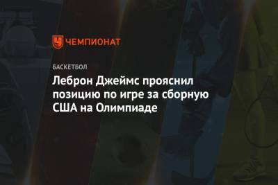Джеймс Леброн - Леброн Джеймс прояснил позицию по игре за сборную США на Олимпиаде - championat.com - Токио - Лос-Анджелес