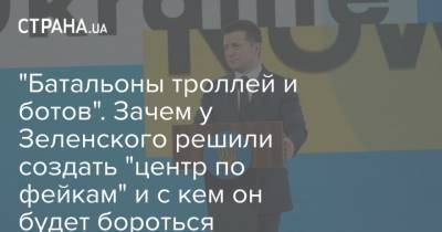 Владимир Зеленский - "Батальоны троллей и ботов". Зачем у Зеленского решили создать "центр по фейкам" и с кем он будет бороться - strana.ua - Киев - Снбо