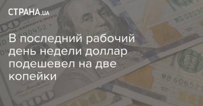 В последний рабочий день недели доллар подешевел на две копейки - strana.ua - Одесса - Харьков