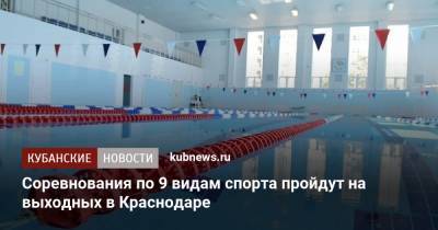 Соревнования по 9 видам спорта пройдут на выходных в Краснодаре - kubnews.ru - Краснодарский край - Краснодар