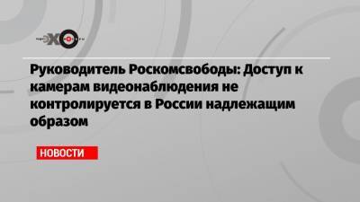 Руководитель Роскомсвободы: Доступ к камерам видеонаблюдения не контролируется в России надлежащим образом - echo.msk.ru - Москва