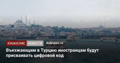 Въезжающим в Турцию иностранцам будут присваивать цифровой код - kubnews.ru - Турция