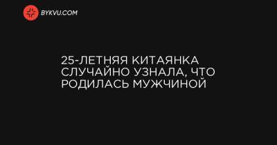 25-летняя китаянка случайно узнала, что родилась мужчиной - bykvu.com