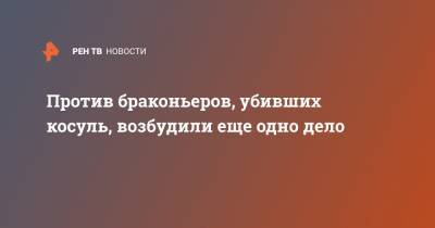 Против браконьеров, убивших косуль, возбудили еще одно дело - ren.tv - Саратовская обл.