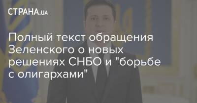 Владимир Зеленский - Полный текст обращения Зеленского о новых решениях СНБО и "борьбе с олигархами" - strana.ua - Снбо