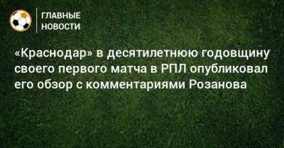 Юрий Розанов - «Краснодар» в десятилетнюю годовщину своего первого матча в РПЛ опубликовал его обзор с комментариями Розанова - bombardir.ru - Краснодар - Махачкала