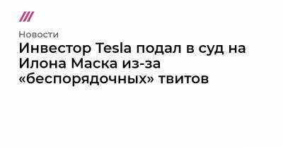 Илон Маск - Инвестор Tesla подал в суд на Илона Маска из-за «беспорядочных» твитов - tvrain.ru