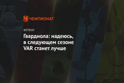 Хосеп Гвардиола - Гвардиола: надеюсь, в следующем сезоне VAR станет лучше - championat.com