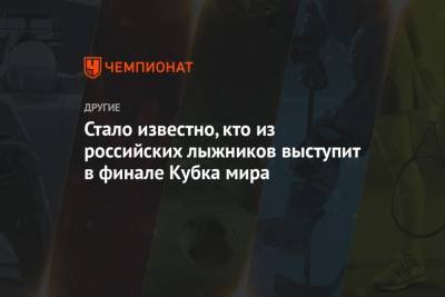 Александр Большунов - Алексей Червоткин - Наталья Непряева - Илья Порошкин - Андрей Мельниченко - Иван Якимушкин - Христина Мацокина - Илья Семиков - Евгений Белов - Артем Мальцев - Мария Истомина - Вероника Степанова - Юлий Ступак - Татьяна Сорина - Стало известно, кто из российских лыжников выступит в финале Кубка мира - championat.com - Швейцария