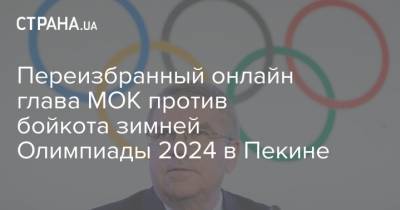 Переизбранный онлайн глава МОК против бойкота зимней Олимпиады 2024 в Пекине - strana.ua - Москва - Китай - Афганистан - Пекин