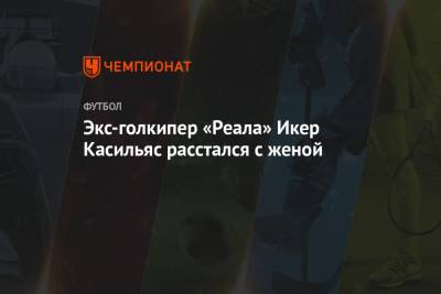 Икер Касильяс - Экс-голкипер «Реала» Икер Касильяс расстался с женой - championat.com - Испания - Мадрид