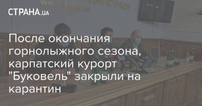 После окончания горнолыжного сезона, карпатский курорт "Буковель" закрыли на карантин - strana.ua - Ивано-Франковская обл.