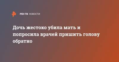 Дочь жестоко убила мать и попросила врачей пришить голову обратно - ren.tv - Австралия