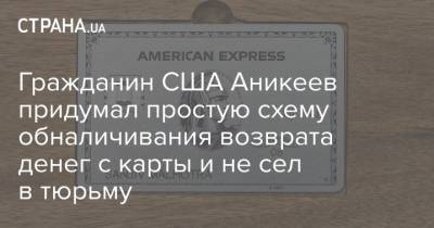 Гражданин США Аникеев придумал простую схему обналичивания возврата денег с карты и не сел в тюрьму - strana.ua
