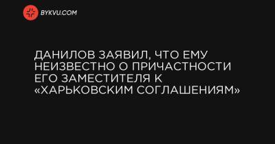 Сергей Рахманин - Руслан Демченко - Данилов заявил, что ему неизвестно о причастности его заместителя к «харьковским соглашениям» - bykvu.com