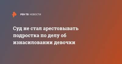 Суд не стал арестовывать подростка по делу об изнасиловании девочки - ren.tv - Санкт-Петербург - Приморье край