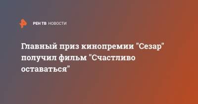 Главный приз кинопремии "Сезар" получил фильм "Счастливо оставаться" - ren.tv - Париж