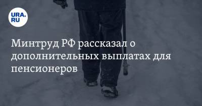 Минтруд РФ рассказал о дополнительных выплатах для пенсионеров - ura.news