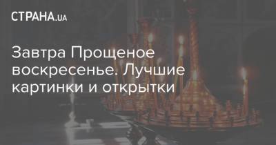 Завтра Прощеное воскресенье. Лучшие картинки и открытки - strana.ua