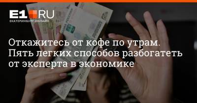 Артем Устюжанин - Откажитесь от кофе по утрам. Пять легких способов разбогатеть от эксперта в экономике - e1.ru - Екатеринбург