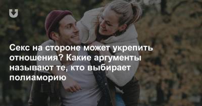 Секс на стороне может укрепить отношения? Какие аргументы называют те, кто выбирает полиаморию - news.tut.by