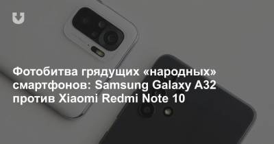 Фотобитва грядущих «народных» смартфонов: Samsung Galaxy A32 против Xiaomi Redmi Note 10 - news.tut.by